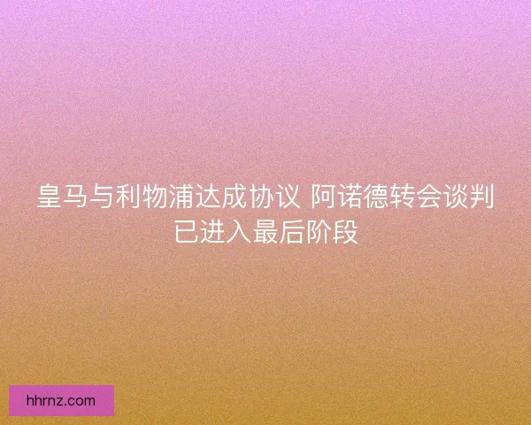 皇马与利物浦达成协议 阿诺德转会谈判已进入最后阶段