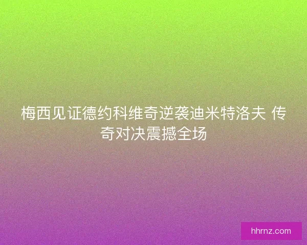 梅西见证德约科维奇逆袭迪米特洛夫 传奇对决震撼全场
