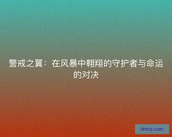 警戒之翼:在风暴中翱翔的守护者与命运的对决 警戒之翼:在风暴中翱翔的守护者与命运的对决