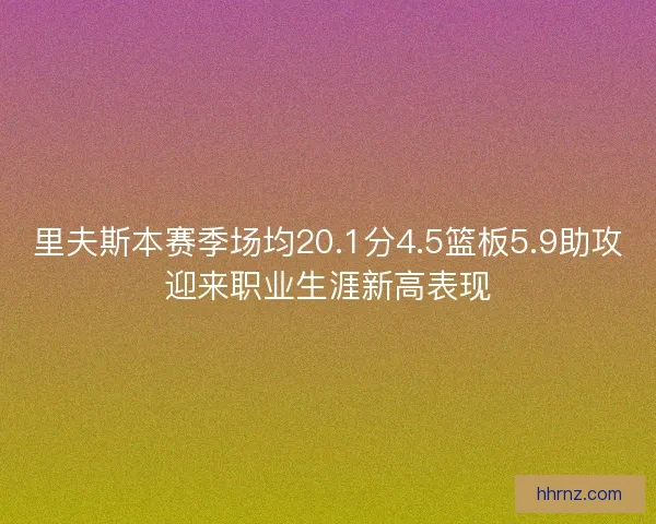 里夫斯本赛季场均20.1分4.5篮板5.9助攻迎来职业生涯新高表现