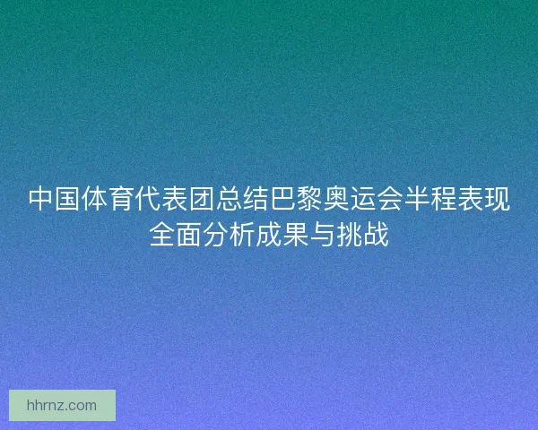 中国体育代表团总结巴黎奥运会半程表现全面分析成果与挑战