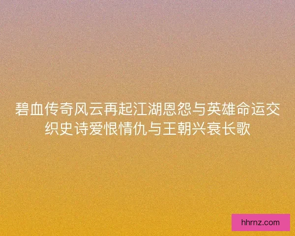 碧血传奇风云再起江湖恩怨与英雄命运交织史诗爱恨情仇与王朝兴衰长歌