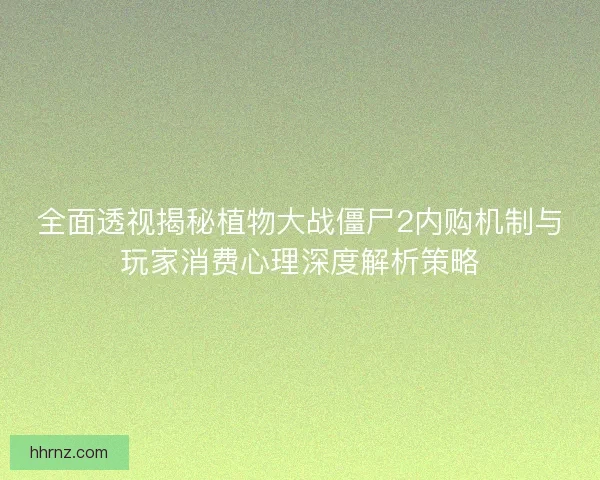 全面透视揭秘植物大战僵尸2内购机制与玩家消费心理深度解析策略