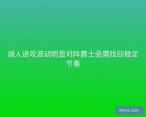 湖人进攻波动明显对阵爵士亟需找回稳定节奏
