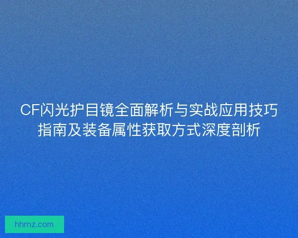 CF闪光护目镜全面解析与实战应用技巧指南及装备属性获取方式深度剖析