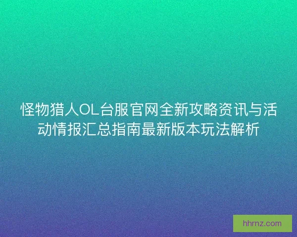 怪物猎人OL台服官网全新攻略资讯与活动情报汇总指南最新版本玩法解析