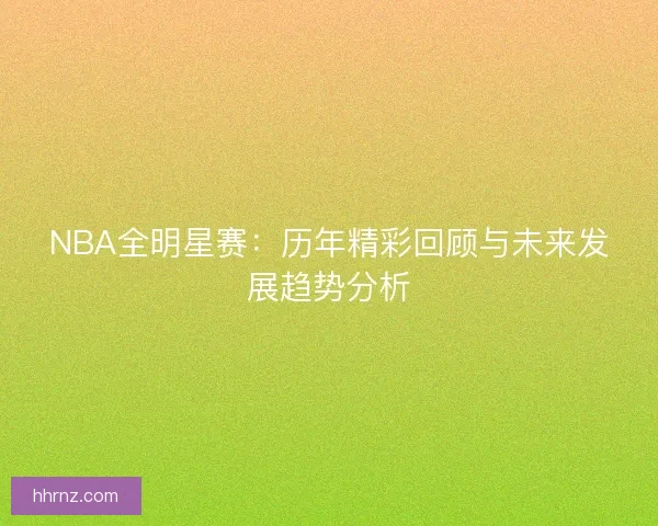 NBA全明星赛：历年精彩回顾与未来发展趋势分析