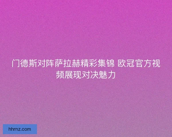 门德斯对阵萨拉赫精彩集锦 欧冠官方视频展现对决魅力