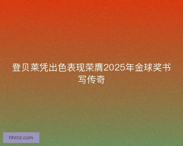 登贝莱凭出色表现荣膺2025年金球奖书写传奇